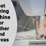 BEST SEWING MACHINE FOR LEATHER AND CANVAS