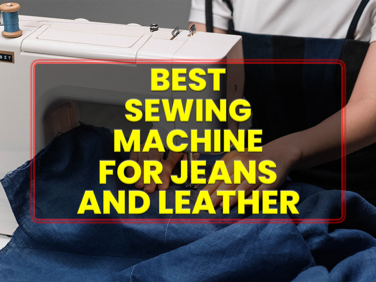 Best Sewing Machines For Jeans And Leather